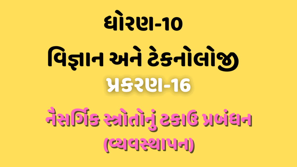 ધોરણ-10 વિજ્ઞાન અને ટેકનોલોજી પ્રકરણ-16 નૈસર્ગિક સ્ત્રોતોનું ટકાઉ પ્રબંધન